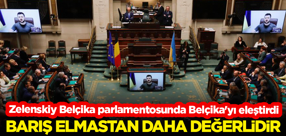 Zelenskiy Belçika parlamentosunda Belçika'yı eleştirdi: Barış elmastan daha değerlidir