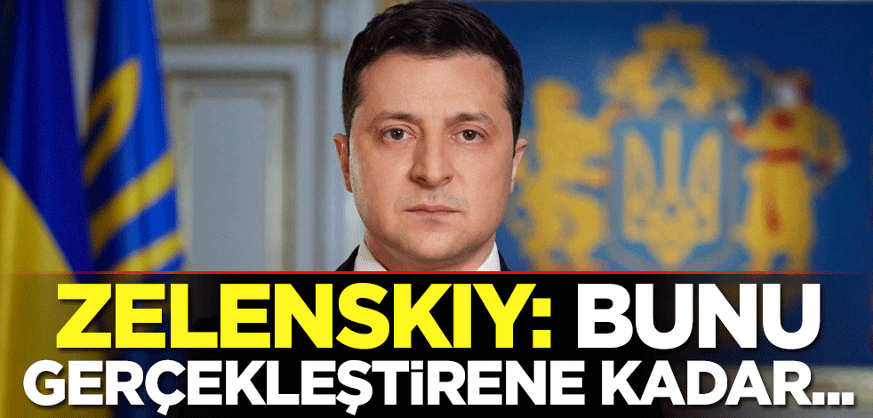 Zelenskiy: Bunu gerçekleştirene kadar...