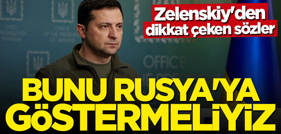 Zelenskiy: Bunu Rusya'ya göstermeliyiz
