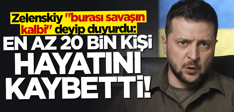 Zelenskiy "burası savaşın kalbi" diyerek duyurdu: En az 20 bin kişi hayatını kaybetti