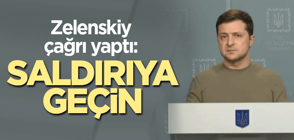Zelenskiy çağrı yaptı: Saldırıya geçin