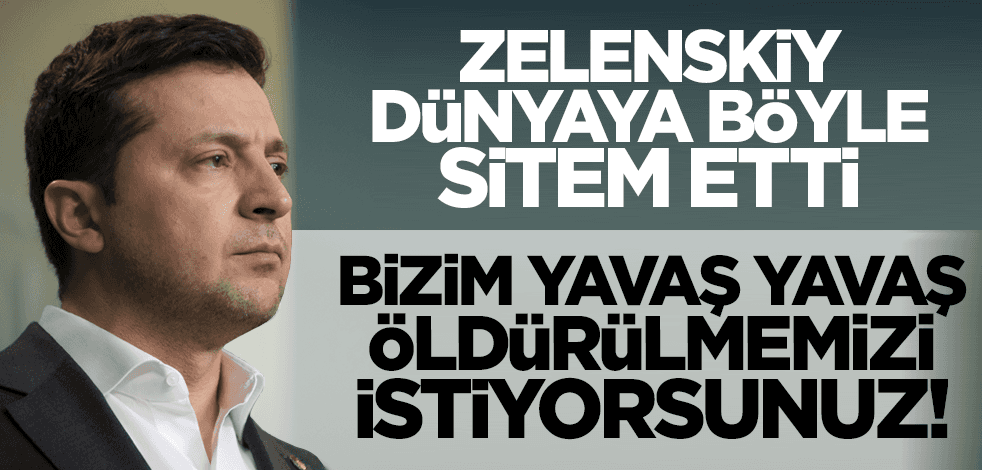 Zelenskiy dünyaya böyle sitem etti: Bizim yavaş yavaş öldürülmemizi istiyorsunuz!