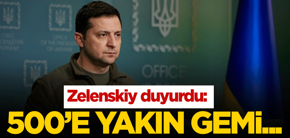 Zelenskiy duyurdu: 500'e yakın gemi...