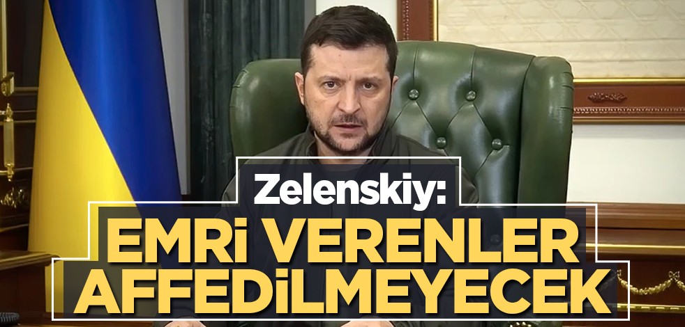 Zelenskiy: Emri verenler affedilmeyecek