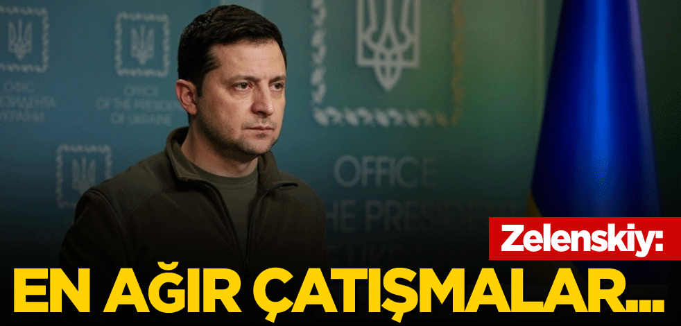 Zelenskiy: En ağır çatışmalar...
