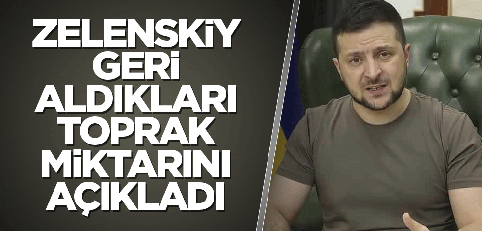 Zelenskiy geri aldıkları toprak miktarını açıkladı