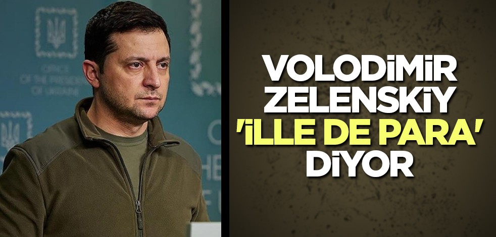 Zelenskiy 'ille de para' diyor