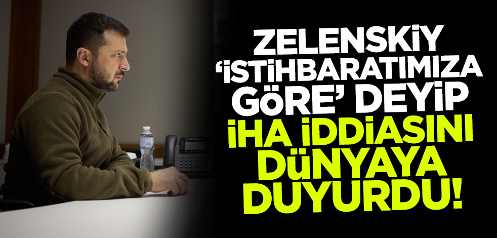 Zelenskiy 'istihbaratımıza göre' deyip İHA iddiasını dünyaya duyurdu!