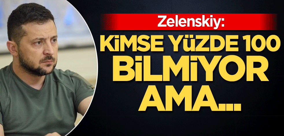 Zelenskiy: Kimse yüzde 100 bilmiyor ama...