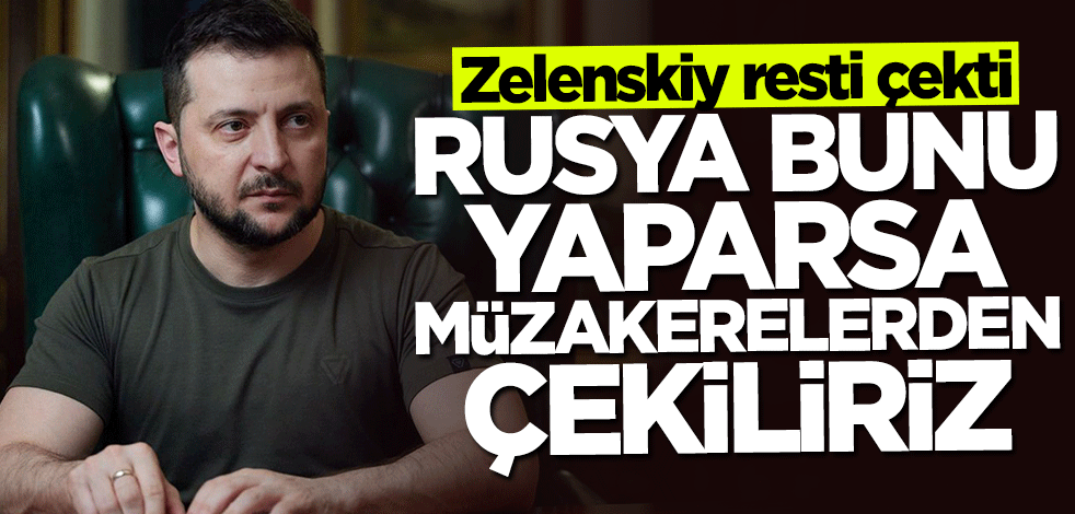 Zelenskiy resti çekti: Rusya bunu yaparsa müzakerelerden çekiliriz