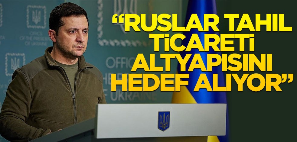 Zelenskiy: Ruslar kasıtlı olarak tahıl ticareti altyapısını hedef aldı
