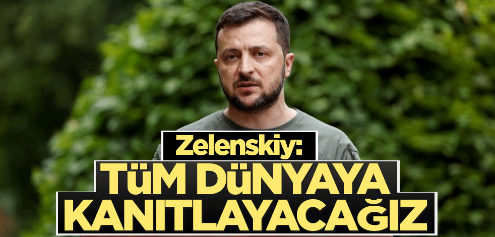 Zelenskiy: Tüm dünyaya kanıtlayacağız