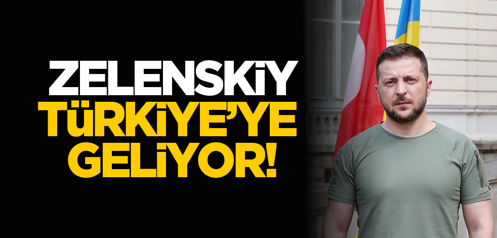 Zelenskiy, Türkiye’ye geliyor