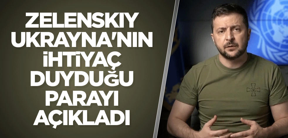 Zelenskiy, Ukrayna'nın ihtiyaç duyduğu parayı açıkladı