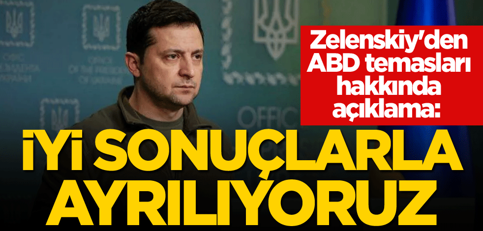 Zelenskiy'den ABD temasları hakkında açıklama: İyi sonuçlarla ayrılıyoruz