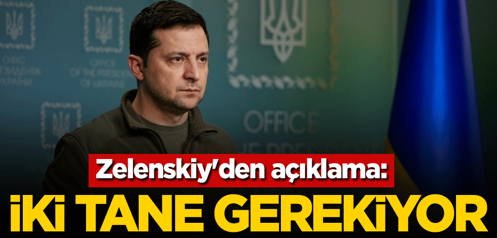 Zelenskiy'den açıklama: İki tane gerekiyor
