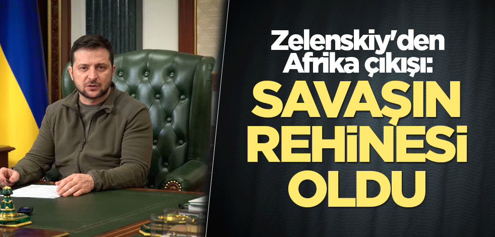 Zelenskiy'den Afrika çıkışı: Savaşın rehinesi oldu