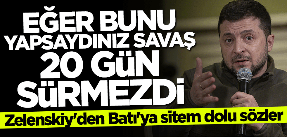Zelenskiy'den Batı'ya sitem: Bunu yapsaydınız savaş 20 gün sürmezdi