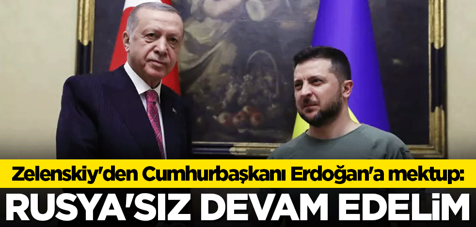 Zelenskiy'den Cumhurbaşkanı Erdoğan'a mektup: Rusya'sız devam edelim