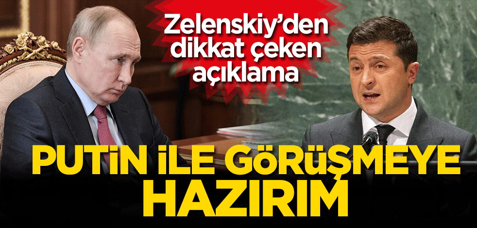 Zelenskiy'den dikkat çeken açıklama! Putin, ile görüşmeye hazırım