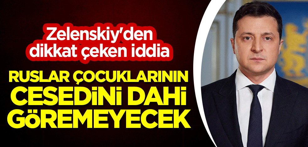 Zelenskiy'den dikkat çeken iddia: Ruslar çocuklarının cesedini dahi göremeyecek