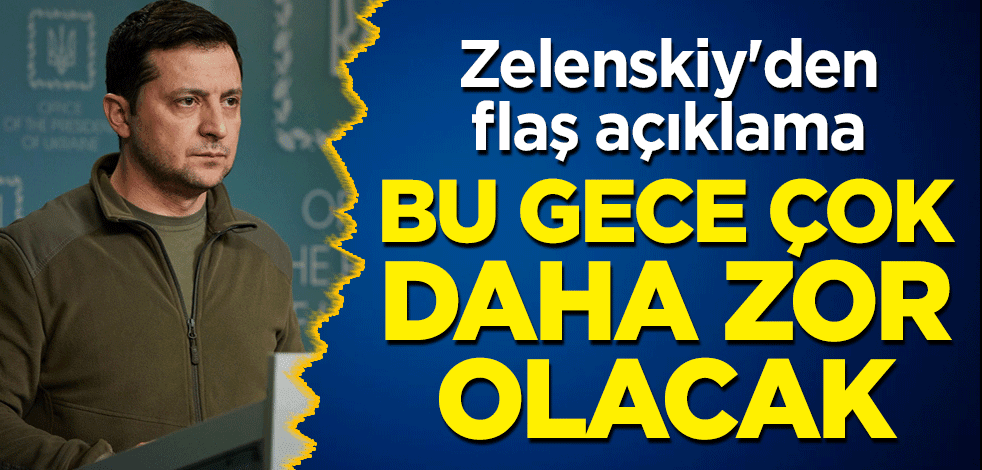 Zelenskiy'den flaş açıklama: Bu gece çok daha zor olacak