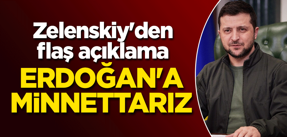 Zelenskiy'den flaş açıklama: Erdoğan'a minnettarız