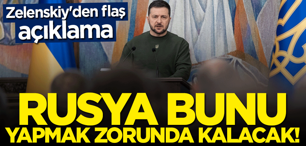 Zelenskiy'den flaş açıklama: Rusya bunu yapmak zorunda kalacak
