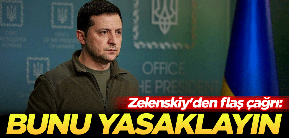 Zelenskiy'den flaş çağrı: Bunu yasaklayın