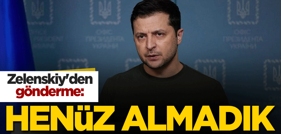 Zelenskiy'den gönderme: Henüz almadık
