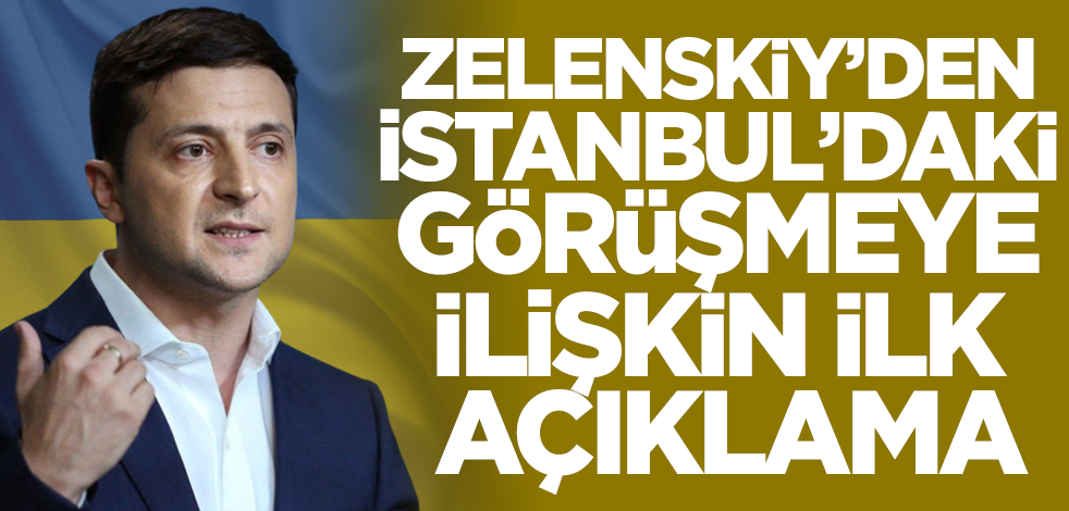 Zelenskiy'den İstanbul'daki görüşmeye ilişkin ilk açıklama