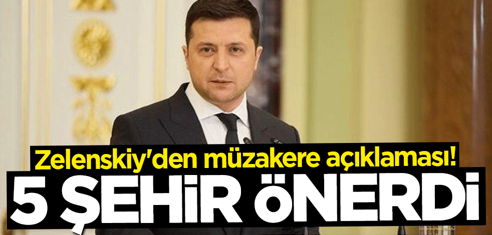 Zelenskiy'den müzakere açıklaması! 5 şehir önerdi