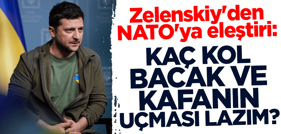 Zelenskiy'den NATO'ya eleştiri: Kaç kol, bacak ve kafanın uçması lazım?