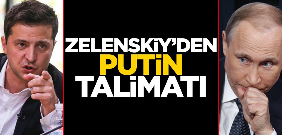 Zelenskiy'den Putin talimatı