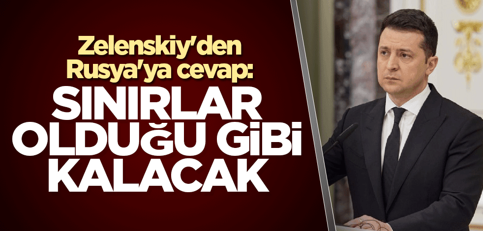 Zelenskiy'den Rusya'ya cevap: Sınırlar olduğu gibi kalacak