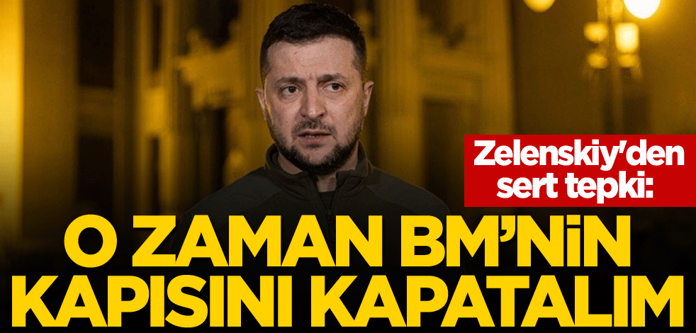 Zelenskiy'den sert tepki: O zaman BM'nin kapısını kapatalım