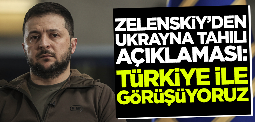 Zelenskiy'den tahıl açıklaması: Türkiye ile görüşüyoruz!