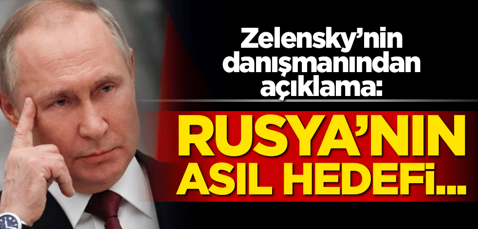 Zelensky'nin danışmanı açıkladı: Rusya'nın asıl hedefi...