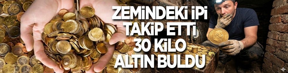 Zemindeki ipi takip etti 30 kilo altın buldu 