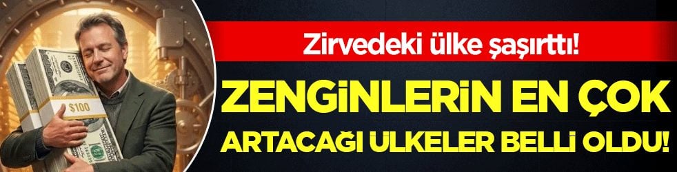 Zenginlerin en çok artacağı ülkeler belli oldu! Zirvedeki ülke şaşırttı!