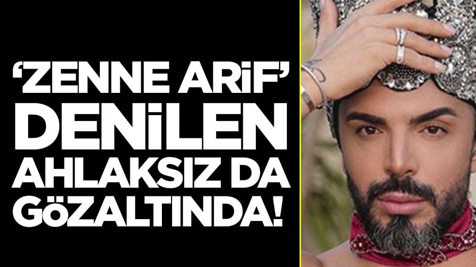 'Zenne Arif' denilen ahlaksız da gözaltında!