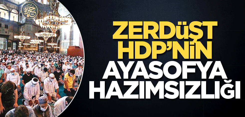 Zerdüşt HDP’nin Ayasofya hazımsızlığı