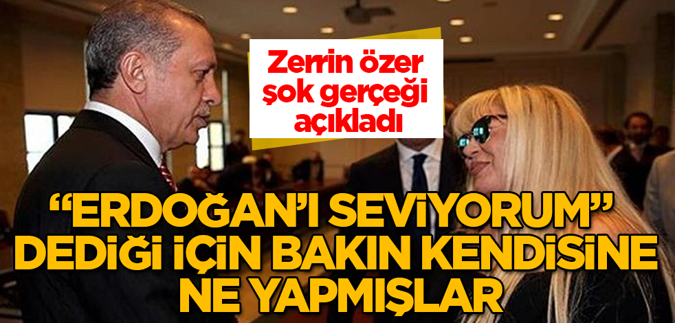 Zerrin Özer, şok gerçeği açıkladı! "Erdoğan'ı seviyorum" dediği için bakın kendisine ne yapmışlar