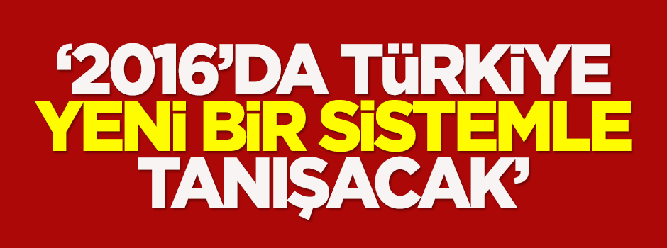 Zeybekci: 2016'da Türkiye yeni bir sistemle tanışacak
