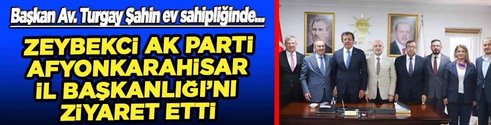 Zeybekci, AK Parti Afyonkarahisar İl Başkanlığı'nı ziyaret etti...