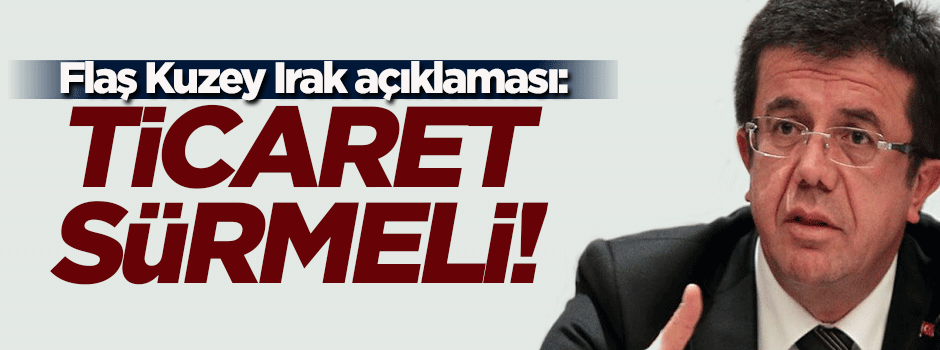 Zeybekçi: Kuzey Irak'la ticaret sürmeli