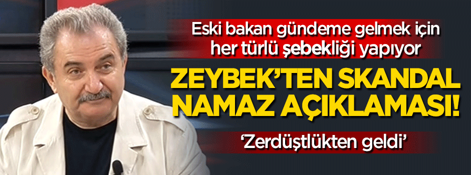 Zeybek'ten skandal 'namaz' açıklaması!