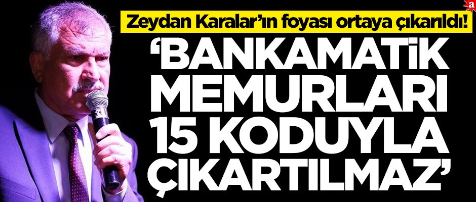 Zeydan Karalar’ın foyası ortaya çıkarıldı! ‘Bankamatik memurları 15 koduyla çıkartılmaz’