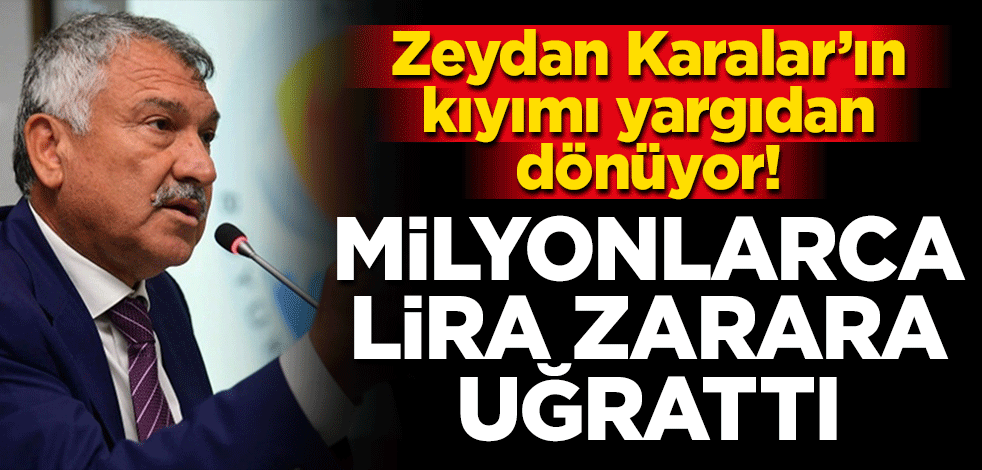 Zeydan Karalar'ın kıyımı yargıdan dönüyor! Milyonlarca lira zarara uğrattı