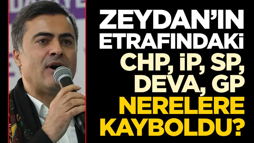 Zeydan’ın etrafındaki CHP, İP, SP, DEVA, GP nerelere kayboldu?